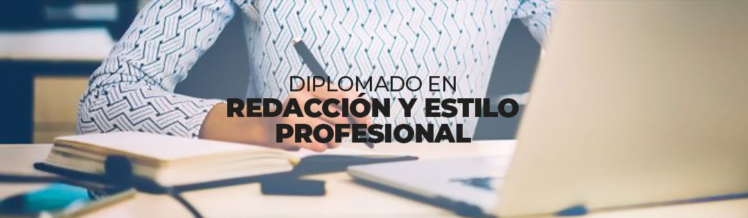 DIPLOMADO EN REDACCIÓN Y ESTILO PROFESIONAL: COMUNICACIÓN EFECTIVA INSTITUCIONAL