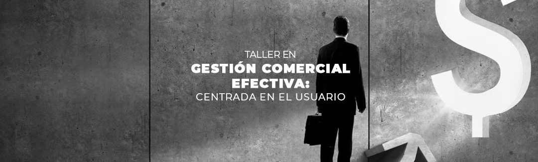 TALLER DE GESTIÓN COMERCIAL EFECTIVA CENTRADA EN EL USUARIO